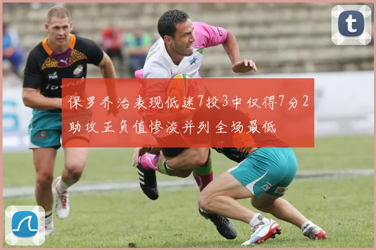 保罗乔治表现低迷7投3中仅得7分2助攻正负值惨淡并列全场最低