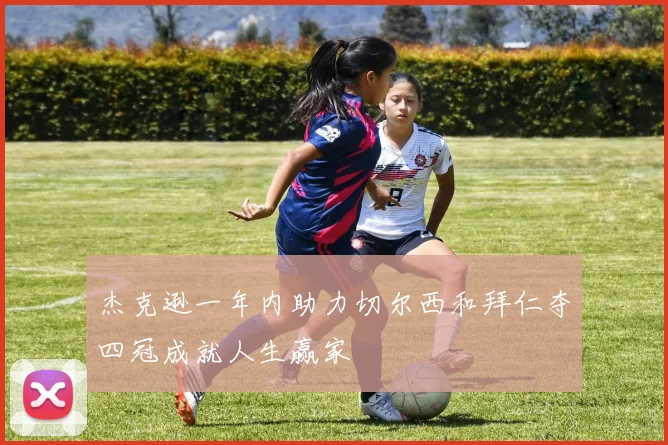 杰克逊一年内助力切尔西和拜仁夺四冠成就人生赢家