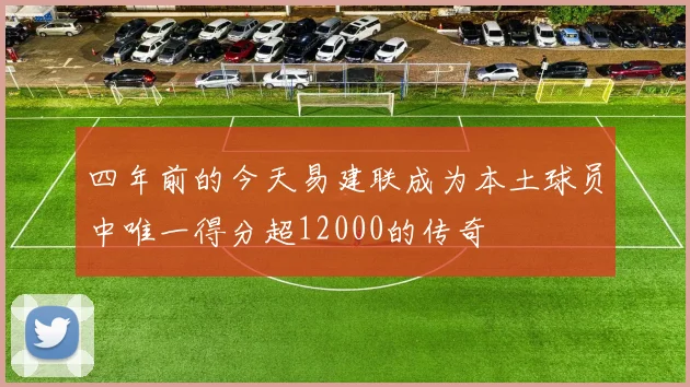四年前的今天易建联成为本土球员中唯一得分超12000的传奇
