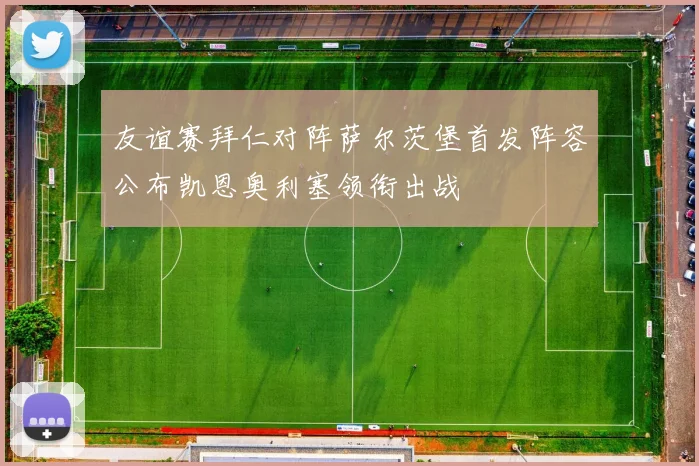 友谊赛拜仁对阵萨尔茨堡首发阵容公布凯恩奥利塞领衔出战