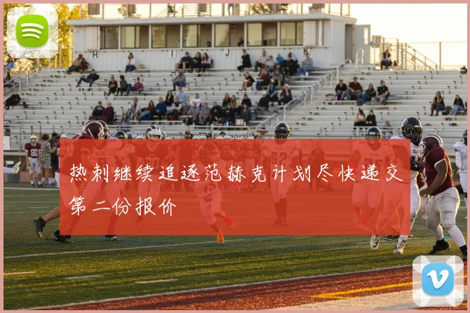 热刺继续追逐范赫克计划尽快递交第二份报价