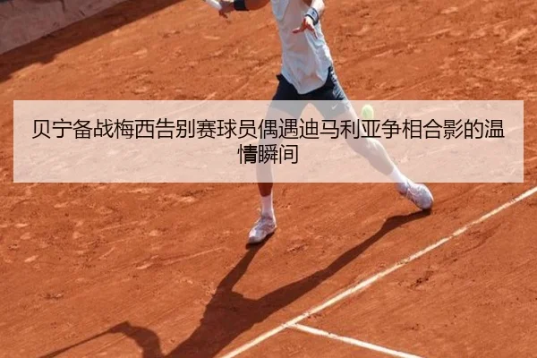 贝宁备战梅西告别赛球员偶遇迪马利亚争相合影的温情瞬间